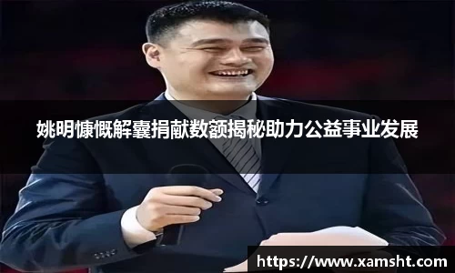 姚明慷慨解囊捐献数额揭秘助力公益事业发展