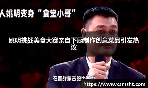 姚明挑战美食大赛亲自下厨制作创意菜品引发热议