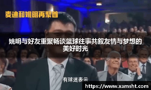 姚明与好友重聚畅谈篮球往事共叙友情与梦想的美好时光