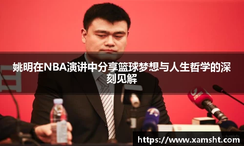 姚明在NBA演讲中分享篮球梦想与人生哲学的深刻见解