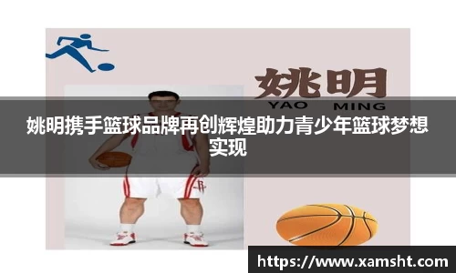 姚明携手篮球品牌再创辉煌助力青少年篮球梦想实现