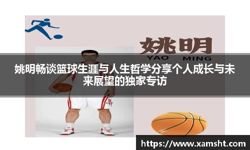 姚明畅谈篮球生涯与人生哲学分享个人成长与未来展望的独家专访