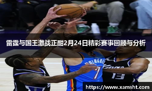 雷霆与国王激战正酣2月24日精彩赛事回顾与分析