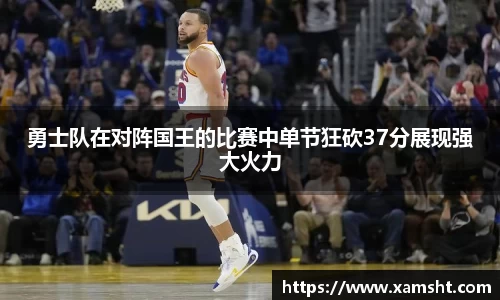 勇士队在对阵国王的比赛中单节狂砍37分展现强大火力