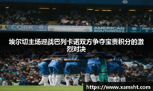 埃尔切主场迎战巴列卡诺双方争夺宝贵积分的激烈对决