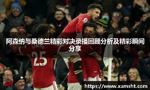 阿森纳与桑德兰精彩对决录播回顾分析及精彩瞬间分享