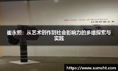 崔永熙：从艺术创作到社会影响力的多维探索与实践